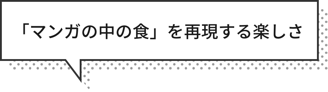 「マンガの中の食」を再現する楽しさ