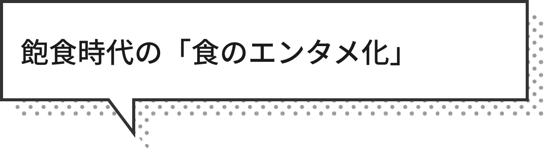 飽食時代の「食のエンタメ化」